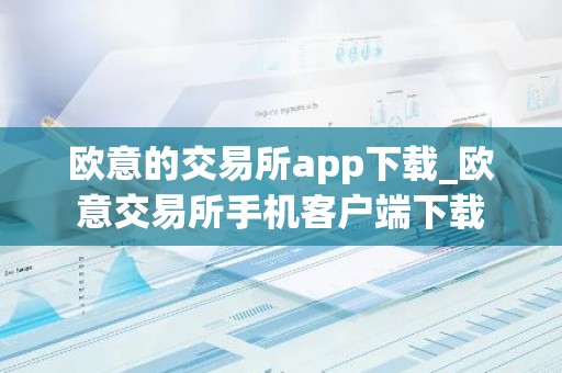 欧意的交易所app下载_欧意交易所手机客户端下载