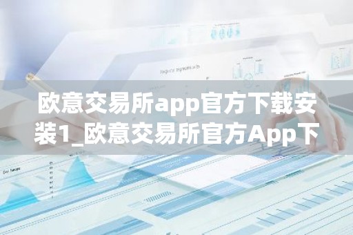 欧意交易所app官方下载安装1_欧意交易所官方App下载与安装指南