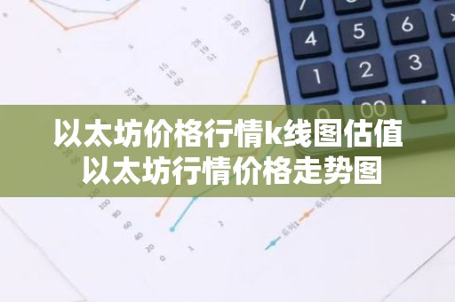 以太坊价格行情k线图估值 以太坊行情价格走势图