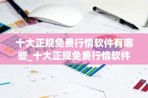 十大正规免费行情软件有哪些_十大正规免费行情软件推荐