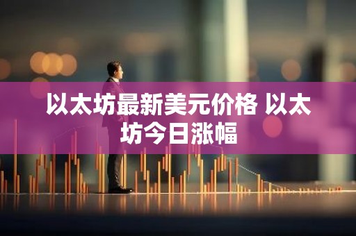 以太坊最新美元价格 以太坊今日涨幅