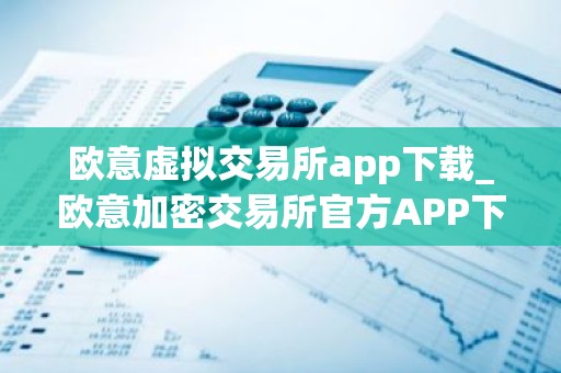 欧意虚拟交易所app下载_欧意加密交易所官方APP下载