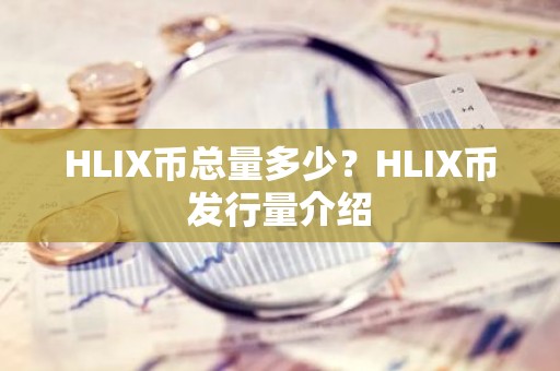 HLIX币总量多少？HLIX币发行量介绍