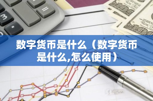 数字货币是什么（数字货币是什么,怎么使用）