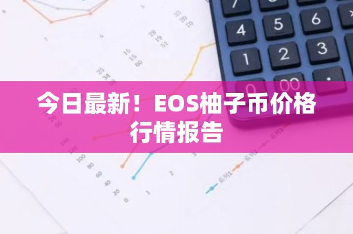 今日最新！EOS柚子币价格行情报告