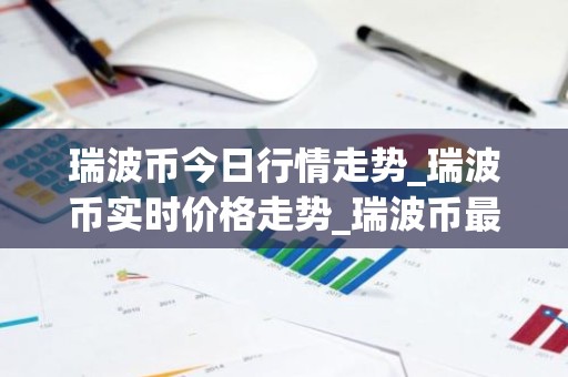 瑞波币今日行情走势_瑞波币实时价格走势_瑞波币最新价格