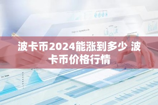 波卡币2024能涨到多少 波卡币价格行情