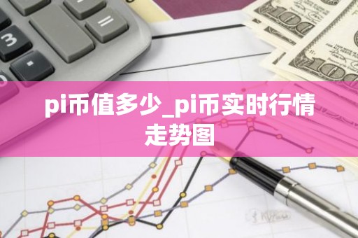 pi币值多少_pi币实时行情走势图