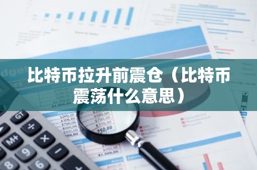 比特币拉升前震仓（比特币震荡什么意思）