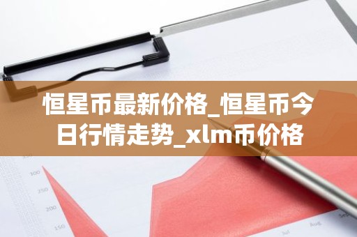 恒星币最新价格_恒星币今日行情走势_xlm币价格