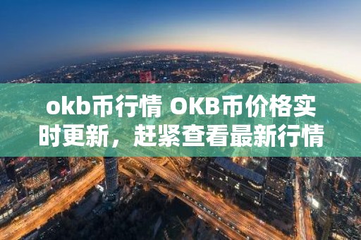 okb币行情 OKB币价格实时更新，赶紧查看最新行情！