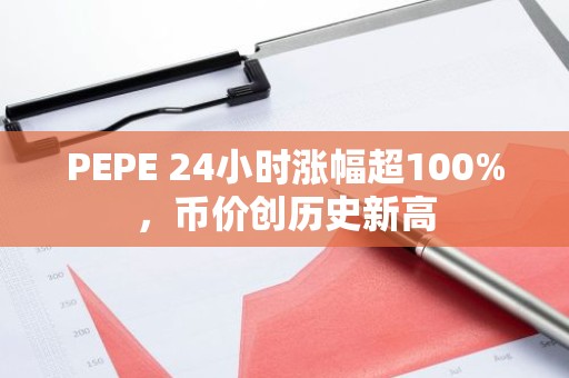 PEPE 24小时涨幅超100%，币价创历史新高