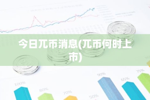 今日兀币消息(兀币何时上市)