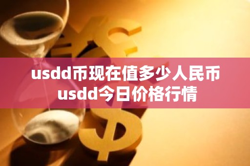 usdd币现在值多少人民币 usdd今日价格行情