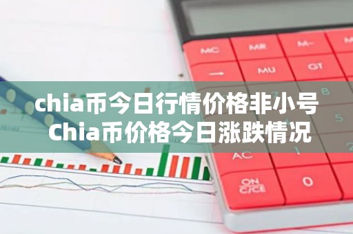 chia币今日行情价格非小号 Chia币价格今日涨跌情况