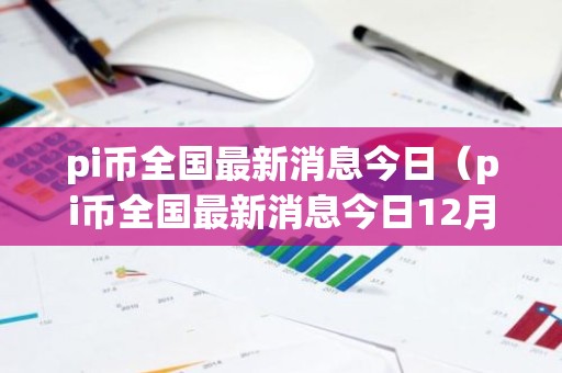 pi币全国最新消息今日（pi币全国最新消息今日12月28日）