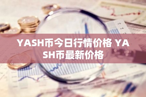 YASH币今日行情价格 YASH币最新价格