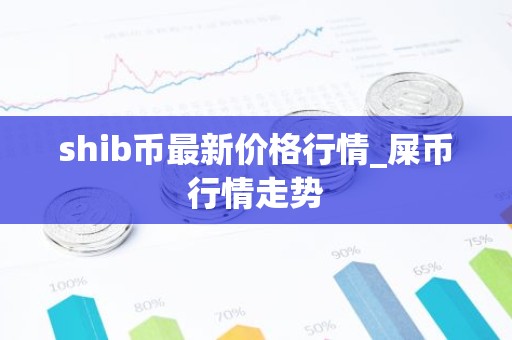 shib币最新价格行情_屎币行情走势