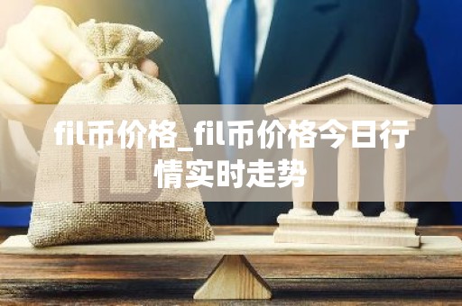 fil币价格_fil币价格今日行情实时走势