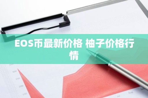 EOS币最新价格 柚子价格行情