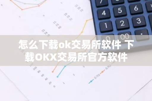 怎么下载ok交易所软件 下载OKX交易所官方软件
