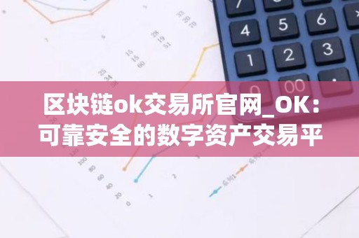 区块链ok交易所官网_OK：可靠安全的数字资产交易平台
