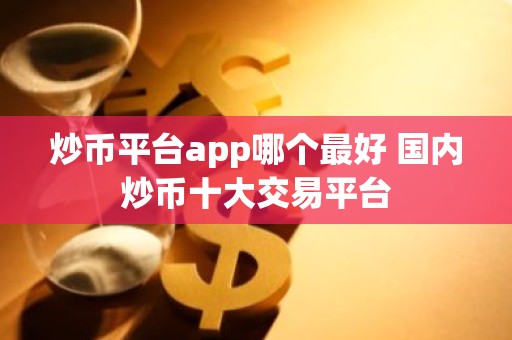 炒币平台app哪个最好 国内炒币十大交易平台