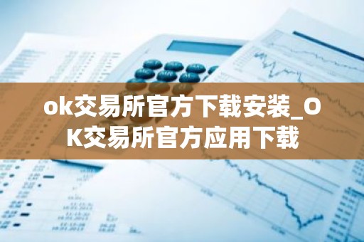 ok交易所官方下载安装_OK交易所官方应用下载