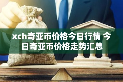 xch奇亚币价格今日行情 今日奇亚币价格走势汇总