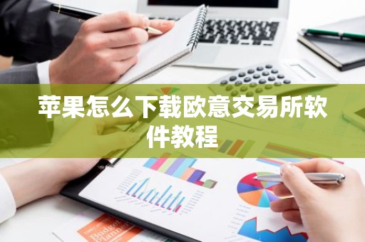 苹果怎么下载欧意交易所软件教程