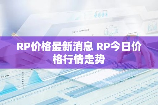 RP价格最新消息 RP今日价格行情走势