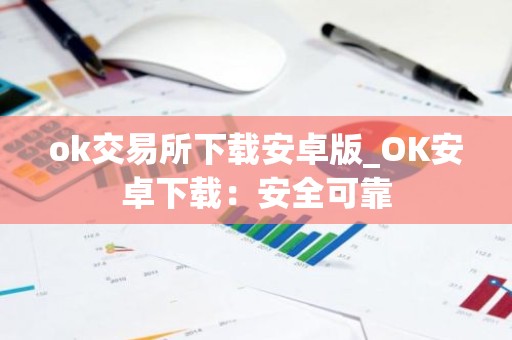 ok交易所下载安卓版_OK安卓下载：安全可靠