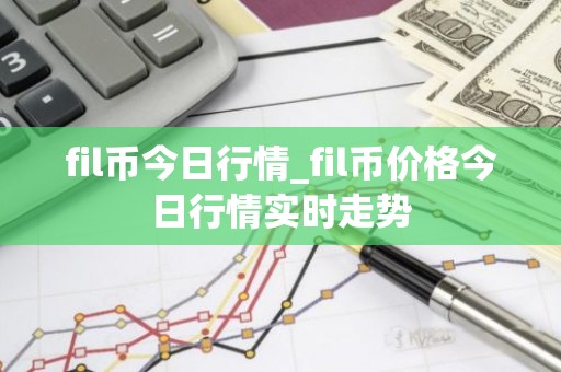 fil币今日行情_fil币价格今日行情实时走势