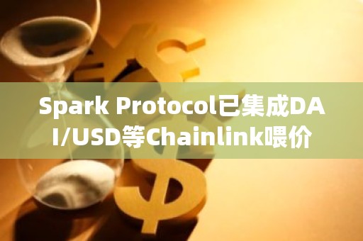 Spark Protocol已集成DAI/USD等Chainlink喂价
