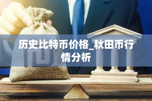 历史比特币价格_秋田币行情分析