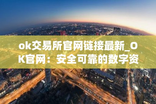 ok交易所官网链接最新_OK官网：安全可靠的数字资产交易所