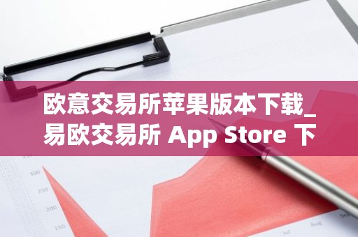 欧意交易所苹果版本下载_易欧交易所 App Store 下载