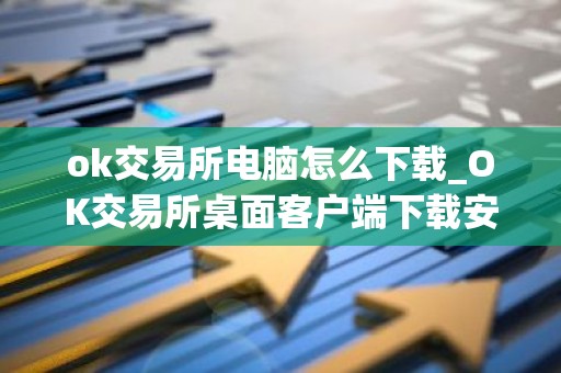 ok交易所电脑怎么下载_OK交易所桌面客户端下载安装