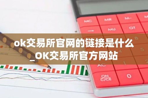 ok交易所官网的链接是什么_OK交易所官方网站