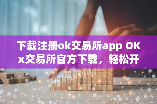 下载注册ok交易所app OKx交易所官方下载，轻松开户
