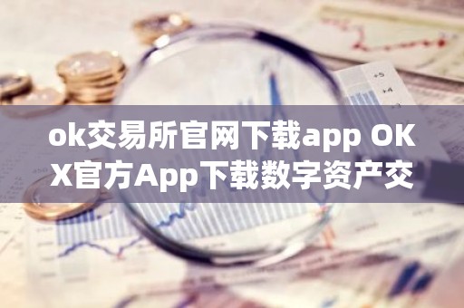 ok交易所官网下载app OKX官方App下载数字资产交易平台