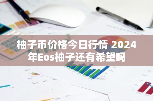柚子币价格今日行情 2024年Eos柚子还有希望吗