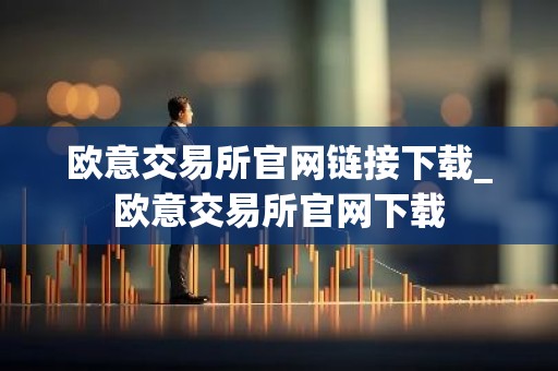 欧意交易所官网链接下载_欧意交易所官网下载