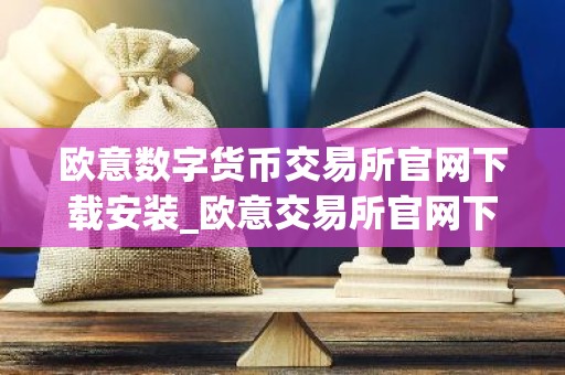 欧意数字货币交易所官网下载安装_欧意交易所官网下载与安装指南