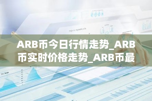 ARB币今日行情走势_ARB币实时价格走势_ARB币最新价格