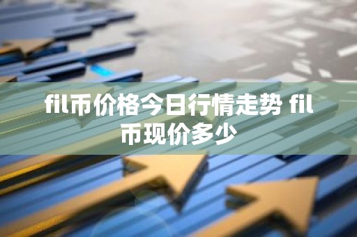 fil币价格今日行情走势 fil币现价多少