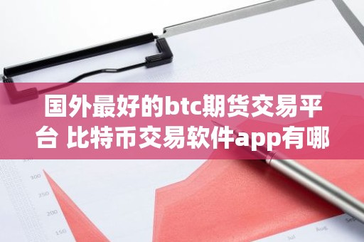 国外最好的btc期货交易平台 比特币交易软件app有哪些