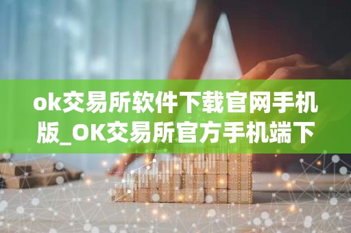 ok交易所软件下载官网手机版_OK交易所官方手机端下载