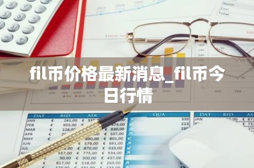 fil币价格最新消息_fil币今日行情