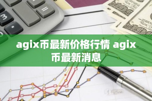 agix币最新价格行情 agix币最新消息